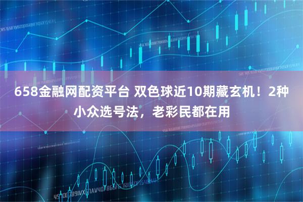 658金融网配资平台 双色球近10期藏玄机！2种小众选号法，老彩民都在用