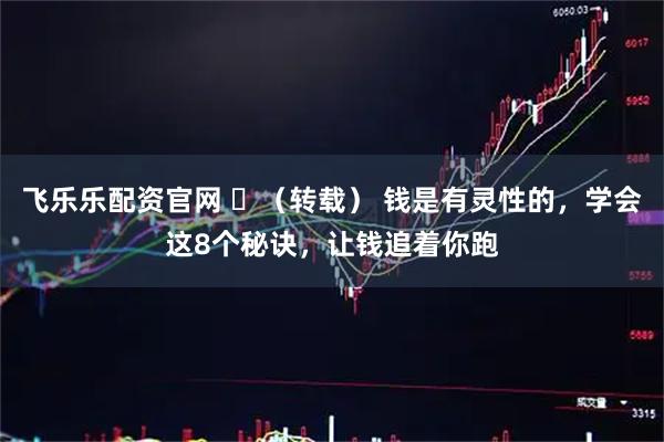 飞乐乐配资官网 ​（转载） 钱是有灵性的，学会这8个秘诀，让钱追着你跑