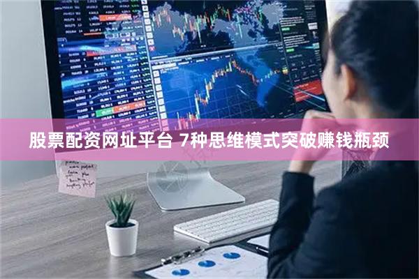 股票配资网址平台 7种思维模式突破赚钱瓶颈