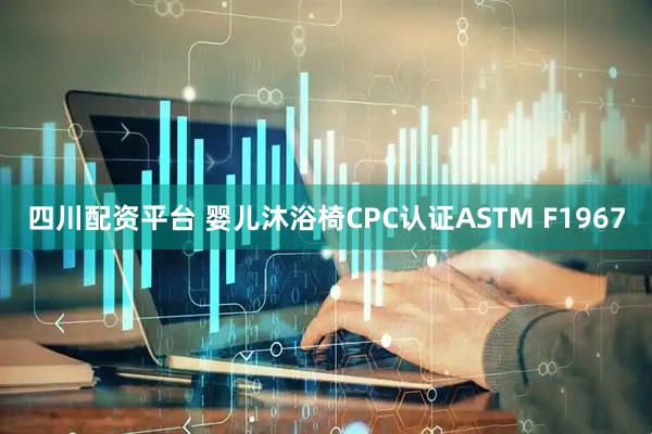 四川配资平台 婴儿沐浴椅CPC认证ASTM F1967
