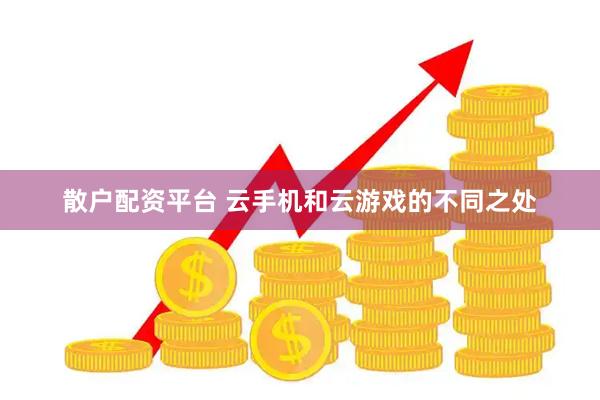 散户配资平台 云手机和云游戏的不同之处