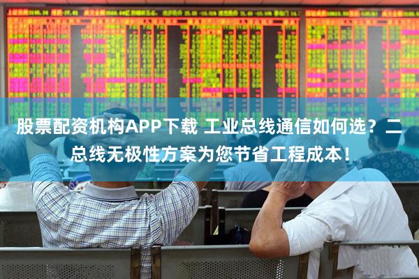 股票配资机构APP下载 工业总线通信如何选？二总线无极性方案为您节省工程成本！