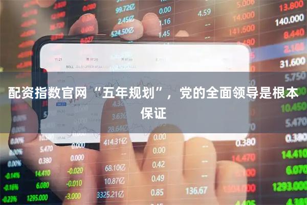 配资指数官网 “五年规划”，党的全面领导是根本保证