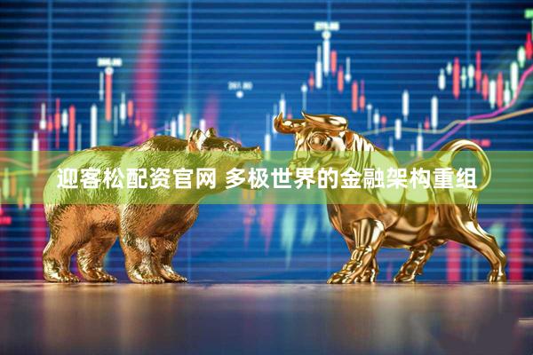 迎客松配资官网 多极世界的金融架构重组