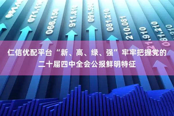 仁信优配平台 “新、高、绿、强” 牢牢把握党的二十届四中全会公报鲜明特征