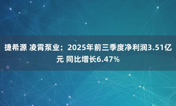 捷希源 凌霄泵业：2025年前三季度净利润3.51亿元 同比增长6.47%