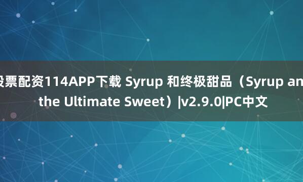 股票配资114APP下载 Syrup 和终极甜品（Syrup and the Ultimate Sweet）|v2.9.0|PC中文