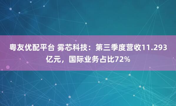 粤友优配平台 雾芯科技：第三季度营收11.293亿元，国际业务占比72%