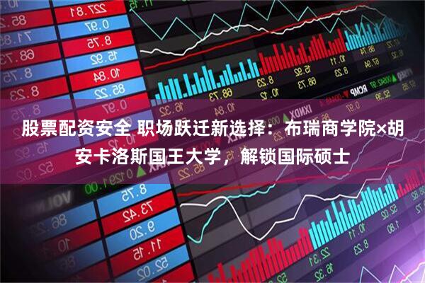 股票配资安全 职场跃迁新选择：布瑞商学院×胡安卡洛斯国王大学，解锁国际硕士