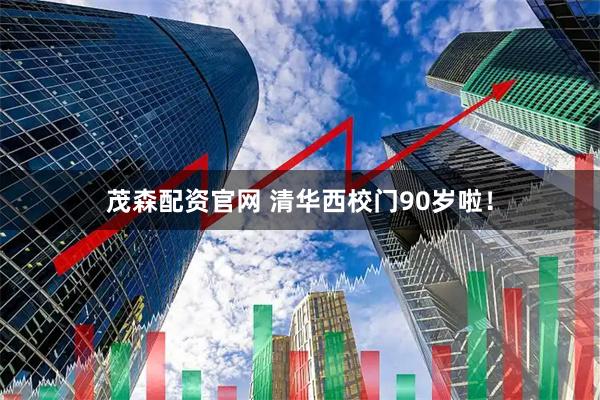 茂森配资官网 清华西校门90岁啦！