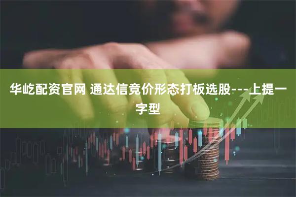 华屹配资官网 通达信竞价形态打板选股---上提一字型