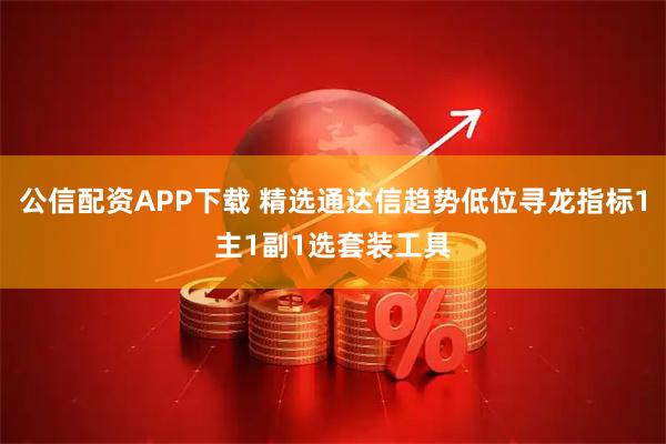 公信配资APP下载 精选通达信趋势低位寻龙指标1主1副1选套装工具