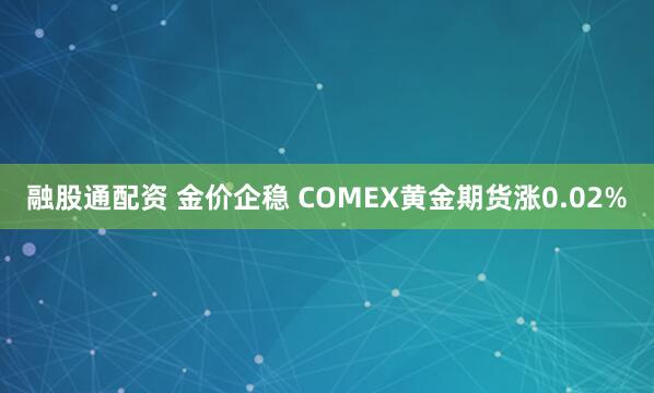融股通配资 金价企稳 COMEX黄金期货涨0.02%
