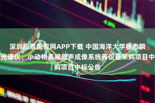 深圳股票配资网APP下载 中国海洋大学稳态瞬态荧光光谱仪、小动物高频超声成像系统等设备采购项目中标公告