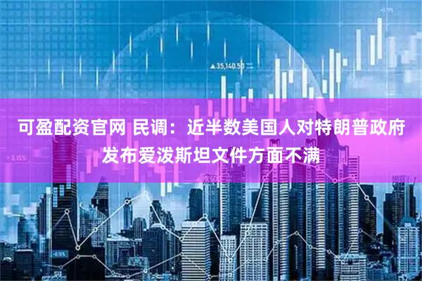 可盈配资官网 民调：近半数美国人对特朗普政府发布爱泼斯坦文件方面不满