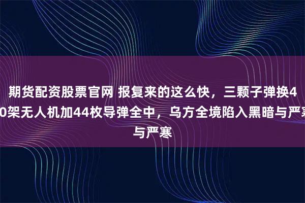 期货配资股票官网 报复来的这么快，三颗子弹换400架无人机加44枚导弹全中，乌方全境陷入黑暗与严寒