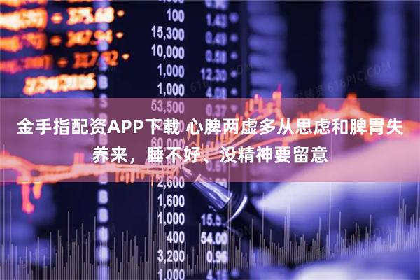 金手指配资APP下载 心脾两虚多从思虑和脾胃失养来，睡不好、没精神要留意