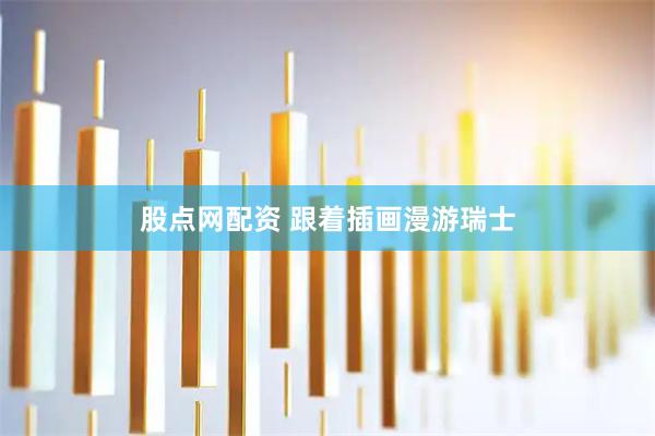 股点网配资 跟着插画漫游瑞士