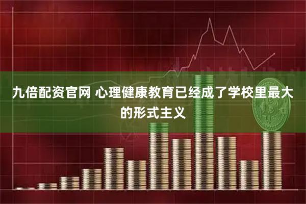 九倍配资官网 心理健康教育已经成了学校里最大的形式主义
